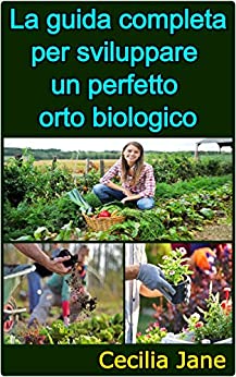 La guida completa per sviluppare un perfetto orto biologico