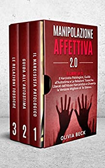 Manipolazione Affettiva 2.0: 3 Libri in 1: Il Narcisista Patologico, Guida all’Autostima e Le Relazioni Tossiche. Liberati dall’Abuso Narcisistico e Diventa la Versione Migliore di Te Stesso
