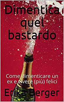 Dimentica quel bastardo: Come dimenticare un ex e vivere (più) felici