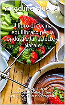 Il libro di cucina equilibrato per la fonduta e la raclette di Natale: Formule per ogni preoccupazione. Delizioso, semplice, sano e sostenibile