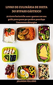 DIETA BYPASS GASTRICO LIBRO DI CUCINA: 50 ricette bariatriche sane e gustose con una guida passo passo per perdere peso dopo l’intervento chirurgico