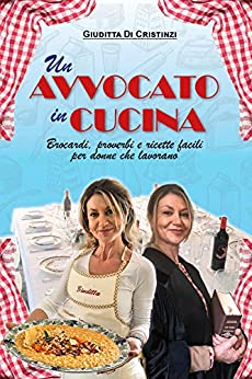 UN AVVOCATO IN CUCINA: Proverbi, brocardi e ricette facili per donne che lavorano