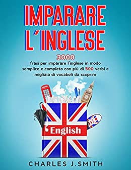 Imparare l’inglese: 3000 frasi per imparare l’inglese in modo semplice e completo con più di 500 verbi e migliaia di vocaboli da scoprire