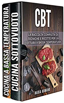 CBT: La raccolta completa di tecniche e ricette per la cottura a bassa temperatura. Include Cucina a Bassa Temperatura e Cucina Sottovuoto