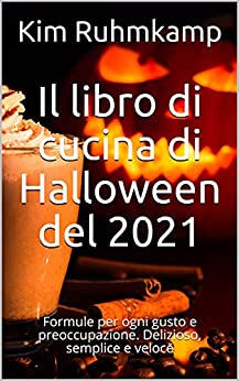 Il libro di cucina di Halloween del 2021: Formule per ogni gusto e preoccupazione. Delizioso, semplice e veloce