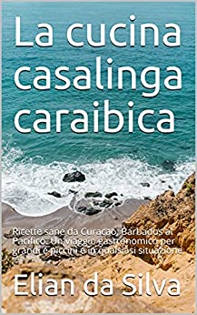 La cucina casalinga caraibica: Ricette sane da Curacao, Barbados al Pacifico. Un viaggio gastronomico per grandi e piccini e in qualsiasi situazione