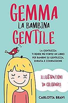 Gemma La Bambina Gentile: La Gentilezza ti rende più Forte! Un Libro per Bambini su Gentilezza, Empatia e Compassione | Illustrazioni da Colorare!