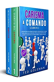 Carisma a comando: 2 libri in 1 – Carisma per sviluppare sicurezza, persuasione e avere influenza sulle persone. Intelligenza emotiva per capire le emozioni e gestire rabbia e ansia sociale.