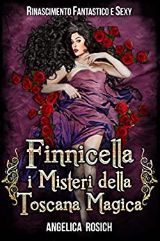 Finnicella, i misteri della Toscana magica: Rinascimento Fantastico e Sexy (Romanzo Storico rosa ed erotico Vol. 2)