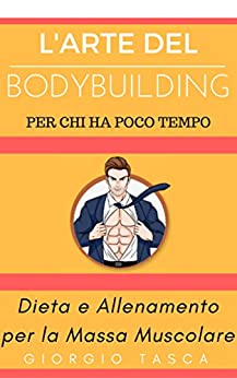 L’Arte del BodyBuilding per chi ha poco tempo: Dieta e Allenamento per la Massa Muscolare