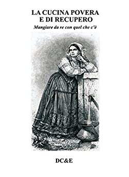 LA CUCINA POVERA E DI RECUPERO: Mangiare da re con quel che c'è (LA CUCINA TRADIZIONALE ITALIANA)