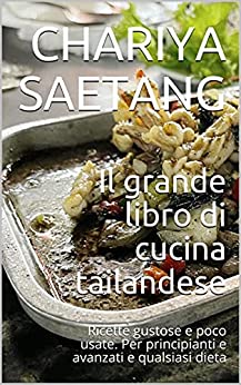 Il grande libro di cucina tailandese: Ricette gustose e poco usate. Per principianti e avanzati e qualsiasi dieta