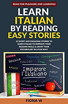 Learn Italian by Reading Easy Stories: 12 Short and Engaging Stories to Learn Italian to Improve Your Reading Skills & Grow Your Vocabulary in a Fun Way! (with Translation and Vocabulary Lists)