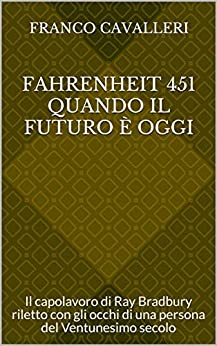 Fahrenheit 451 quando il Futuro è Oggi: Il capolavoro di Ray Bradbury riletto con gli occhi di una persona del Ventunesimo secolo