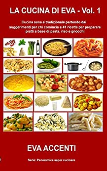 La cucina di Eva – Vol. 1: Cucina sana e tradizionale partendo dai suggerimenti per chi comincia e 41 ricette per preparare piatti a base di pasta, riso e gnocchi (Panoramica saper cucinare 5)