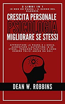 CRESCITA PERSONALE, PSICOLOGIA & MIGLIORARE SE STESSI [2 in 1]: Affrontare la paura e l’ansia, aumentare l’autostima in se stessi, pensiero positivo e … Psicologia e Crescita Personale)