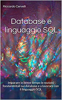 Database e linguaggio SQL: Imparare in breve tempo le nozioni fondamentali sui database e a lavorare con il linguaggio SQL, con riferimento ai sistemi Oracle, MySQL, MariaDB, PostgreSQL e SQL Server