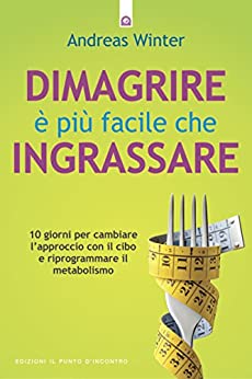 Dimagrire è più facile che ingrassare: 10 giorni per cambiare l'approccio con il cibo e riprogrammare il metabolismo. (Salute, benessere e psiche)