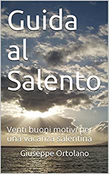 Guida al Salento: Venti buoni motivi per una vacanza salentina. Edizione 2020