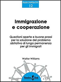 Immigrazione e cooperazione: Questioni aperte e buone prassi per la soluzione del problema abitativo di lunga permanenza per gli immigrati. (Prassi Cooperative Vol. 12)