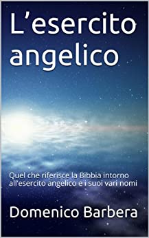 L’esercito angelico: Quel che riferisce la Bibbia intorno all’esercito angelico e i suoi vari nomi