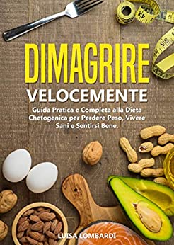 Dimagrire Velocemente: Guida Pratica e Completa alla Dieta Chetogenica per Perdere Peso, Vivere Sani e Sentirsi Bene.