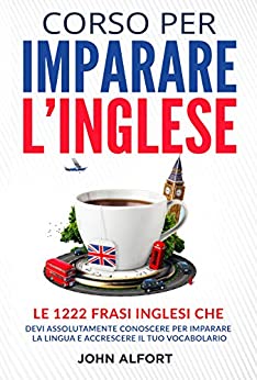 Corso per Imparare l’Inglese: le 1222 Frasi Inglesi che Devi Assolutamente Conoscere per Imparare la Lingua e Accrescere il Tuo Vocabolario (PARTE 1)