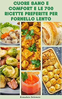 Cuore Sano E Comfort E Le 700 Ricette Preferite Per Fornello Lento : Ricette Per Colazione, Zuppe, Pane, Vegetariano, Pesce, Frutti Di Mare, Carne, Pollo, Patate, Riso, Cereali, Legumi, Dessert