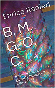 B. M. G. O. C. : Il bene, il male, la giustizia, l’ordine e il caos. Libro I