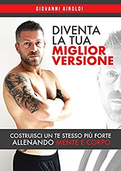 Diventa La Tua Miglior Versione: Il primo corso che ti permetterà di costruire un’ autostima e fisico d’acciaio