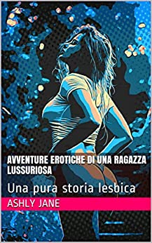 AVVENTURE EROTICHE DI UNA RAGAZZA LUSSURIOSA: Una pura storia lesbica