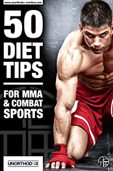 50 Consigli dieta per MMA e Sport da combattimento: Una dieta MMA e libro Nutrition per aiutarti a dieta, fare il peso, ottenere il massimo dal vostro allenamento MMA