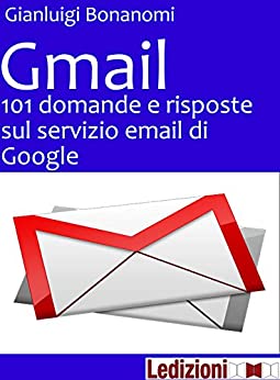 Gmail. 101 domande e risposte sul servizio email di Google