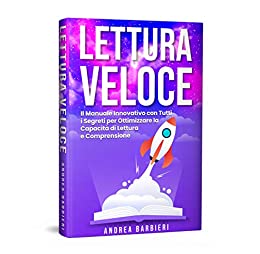 LETTURA VELOCE: Il Manuale Innovativo con Tutti i Segreti per Ottimizzare la Capacità di Lettura e Comprensione.