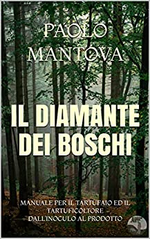 IL DIAMANTE DEI BOSCHI: MANUALE PER IL TARTUFAIO ED IL TARTUFICOLTORE DALL’INOCULO AL PRODOTTO