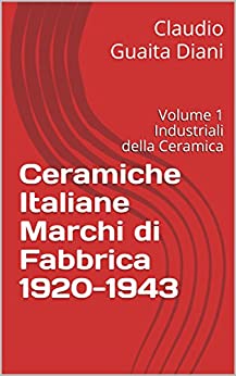 Ceramiche Italiane Marchi di Fabbrica 1920-1943: Volume 1 Industriali della Ceramica (Archivio Storico Ceramiche Cacciapuoti Vol. 5)