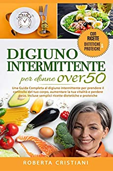 Digiuno Intermittente Per Donne Over 50: Una Guida Completa al digiuno intermittente per prendere il controllo del tuo corpo, aumentare la tua vitalità e perdere peso. Incluse ricette dietetiche