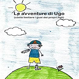 Le avventure di Ugo: (come limitare i guai dei propri figli)