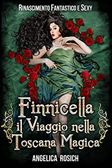 Finnicella, il viaggio nella Toscana magica: Rinascimento Fantastico e Sexy (Romanzo Storico rosa ed erotico Vol. 1)