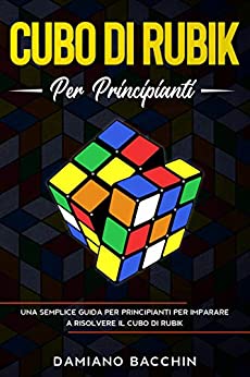 Cubo di Rubik per Principianti: Una Semplice Guida per Principianti per Imparare a Risolvere il Cubo di Rubik