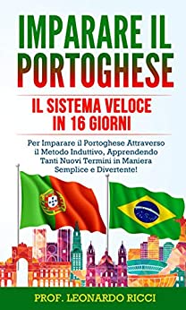 Imparare il PORTOGHESE: Il Sistema Veloce in 16 Giorni Per Imparare il Portoghese Attraverso il Metodo Induttivo, Apprendendo Tanti Nuovi Termini in Maniera Semplice e Divertente!