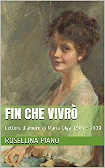 Fin che Vivrò: Lettere d’amore di Maria Olga 1904 – 1909