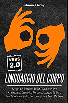 Linguaggio Del Corpo 2.0, Scopri Le Tecniche Della Psicologia Per Analizzare, Capire Le Persone, Leggere la Loro Mente Attraverso La Comunicazione Non Verbale