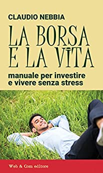 La borsa e la vita: Manuale per investire e vivere senza stress