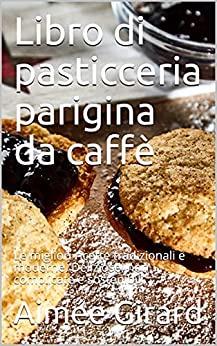 Libro di pasticceria parigina da caffè: Le migliori ricette tradizionali e moderne. Deliziose, non complicate e sostenibili