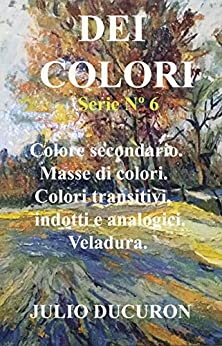 DEI COLORI: Colore secondario. Masse di colori. Colori transitivi, indotti e analogici. Veladura.
