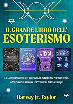 Il Grande Libro dell’Esoterismo: La Scienza Occulta dei Tarocchi, i Segreti della Numerologia, la Magia della Wicca e le Predizioni dell’Astrologia
