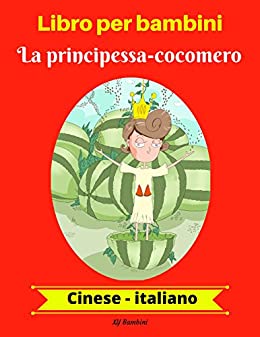 Libro per bambini: La principessa-cocomero (Cinese-Italiano) (Cinese-Italiano Libro bilingue per bambini Vol. 1)