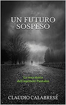 UN FUTURO SOSPESO: La vera storia dell’ispettore Pantaleo (LE AVVINCENTI INDAGINI DELL’ISPETTORE ANDREA PANTALEO Vol. 1)