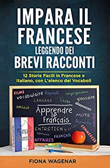 Impara il Francese Leggendo dei Brevi Racconti: 12 Storie Facili in Francese e Italiano, con L’elenco dei Vocaboli